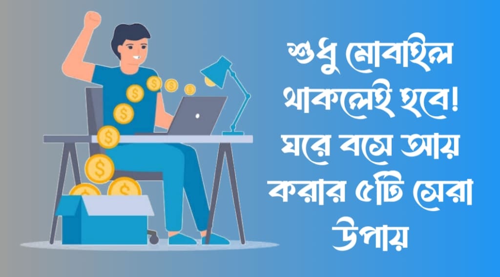 শুধু মোবাইল থাকলেই হবে! ঘরে বসে আয় করার ৫টি সেরা উপায়