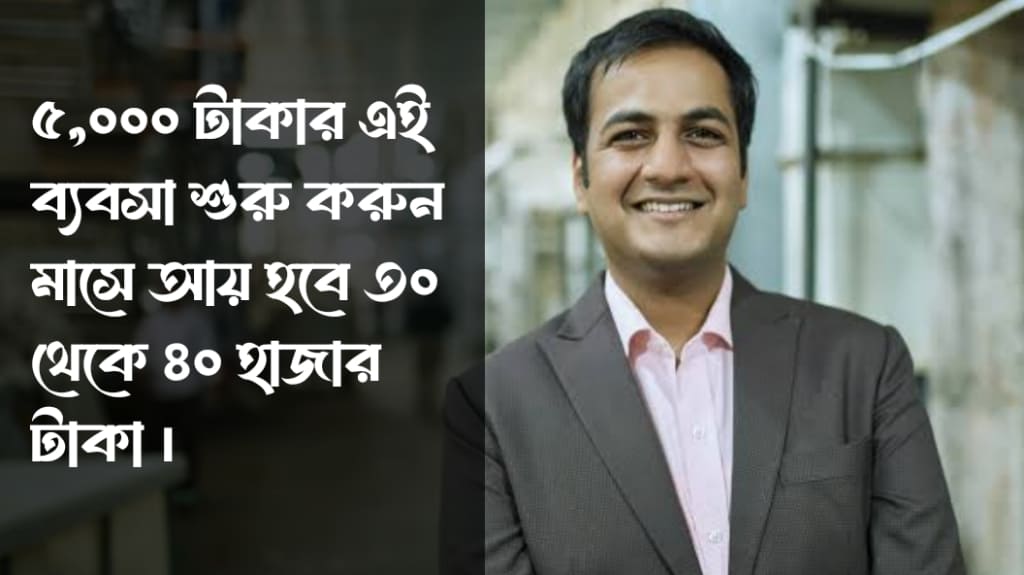 ৫,০০০ টাকার এই ব্যবসা শুরু করুন মাসে আয় হবে ৩০ থেকে ৪০ হাজার টাকা 