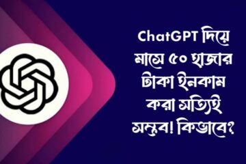 ChatGPT দিয়ে মাসে ৫০ হাজার টাকা ইনকাম করা সত্যিই সম্ভব! কিভাবে?