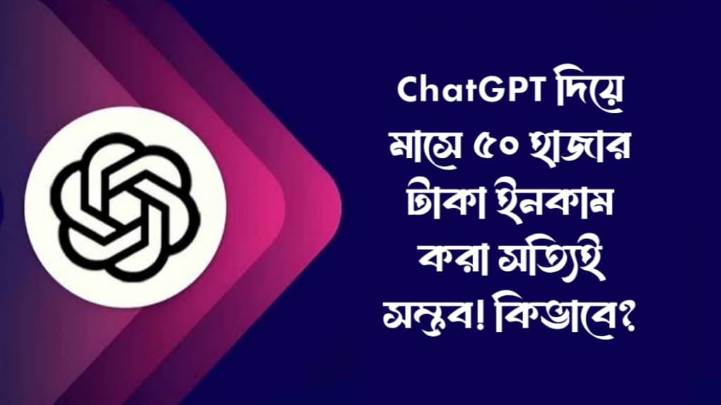 ChatGPT দিয়ে মাসে ৫০ হাজার টাকা ইনকাম করা সত্যিই সম্ভব! কিভাবে?