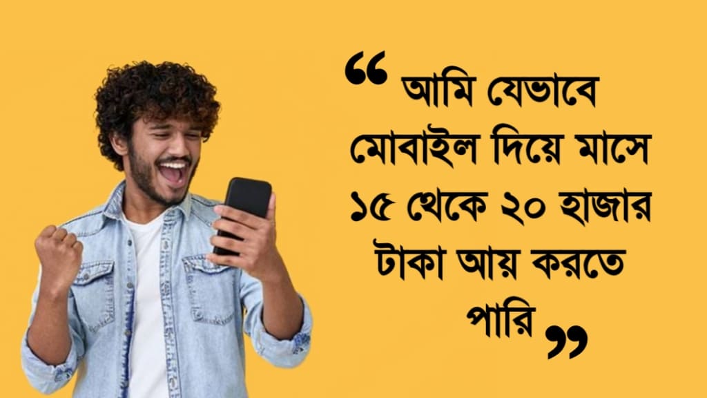 আমি যেভাবে মোবাইল দিয়ে মাসে ১৫ থেকে ২০ হাজার টাকা আয় করতে পারি
